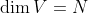 \dim V = N